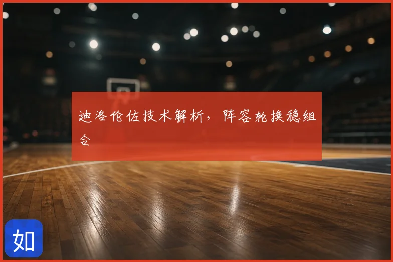 迪洛伦佐技术解析，阵容轮换稳组合