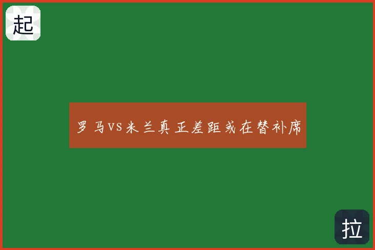 罗马vs米兰真正差距或在替补席