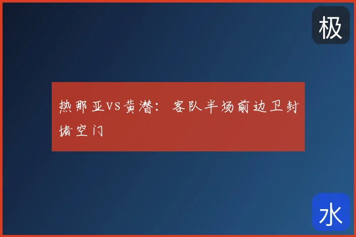 热那亚vs黄潜：客队半场前边卫封堵空门